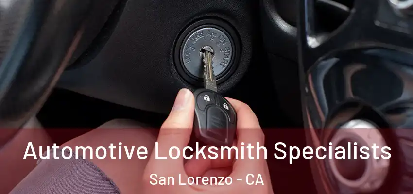 Automotive Locksmith Specialists San Lorenzo - CA